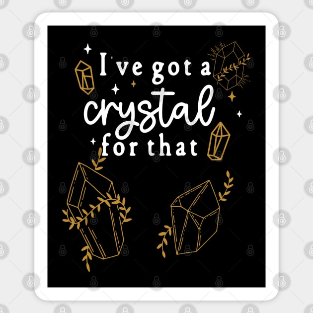 I've Gotta Crystal For That - I Gotta Crystal For that - New Age, Woke Crystal Lovers Humor Sticker by Apathecary